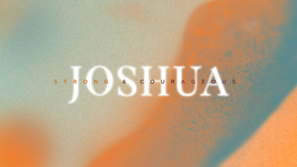 Joshua: Be Strong and Courageous